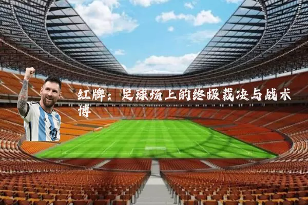 红牌:足球场上的终极裁决与战术博弈