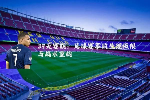 39天赛期:足球赛事的生理极限与战术重构