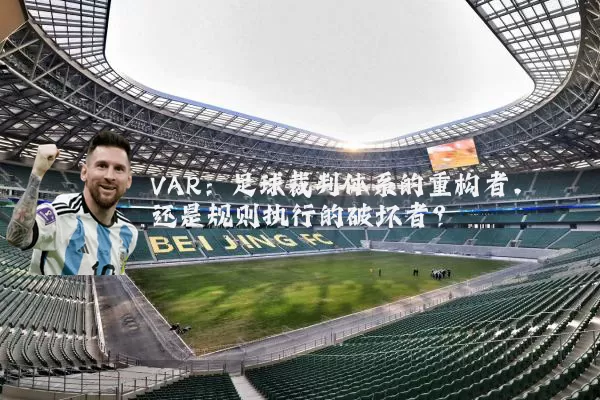 VAR:足球裁判体系的重构者,还是规则执行的破坏者?