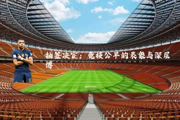 抽签决定:竞技公平的表象与深层博弈