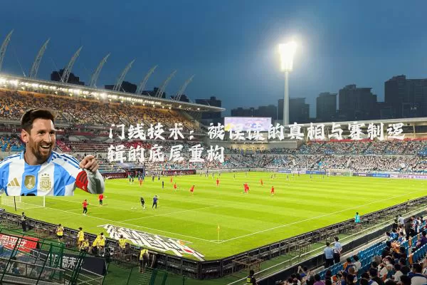 门线技术:被误读的真相与赛制逻辑的底层重构