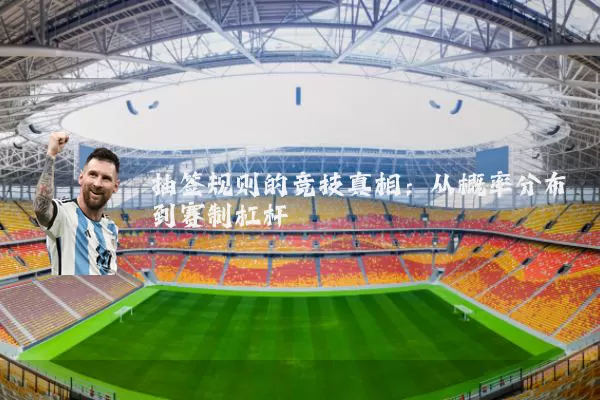抽签规则的竞技真相：从概率分布到赛制杠杆