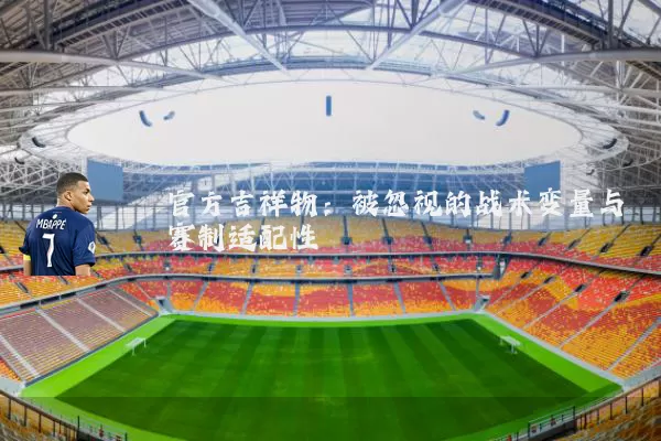官方吉祥物：被忽视的战术变量与赛制适配性