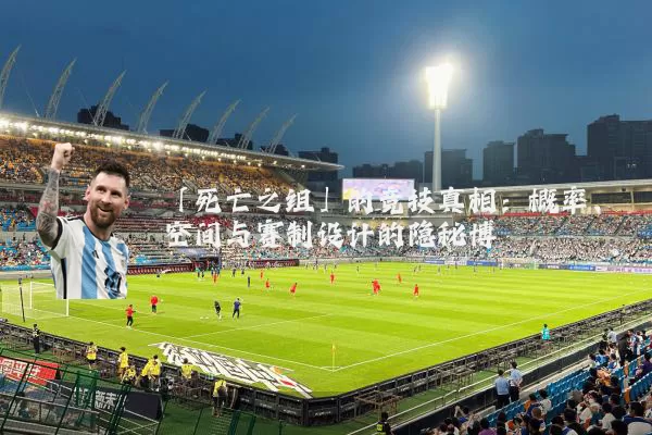 「死亡之组」的竞技真相:概率、空间与赛制设计的隐秘博弈