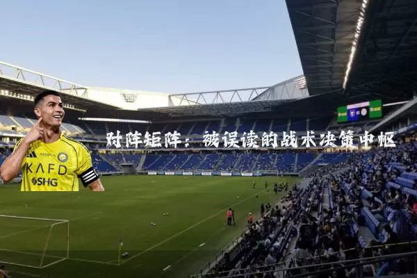 对阵矩阵:被误读的战术决策中枢
