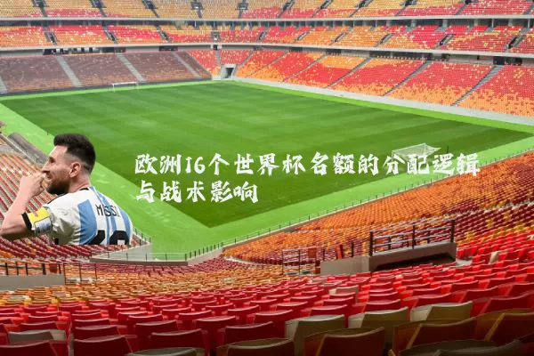 欧洲16个世界杯名额的分配逻辑与战术影响