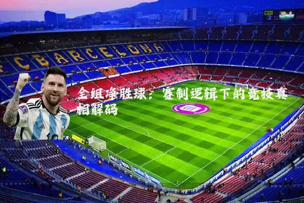 全组净胜球:赛制逻辑下的竞技真相解码