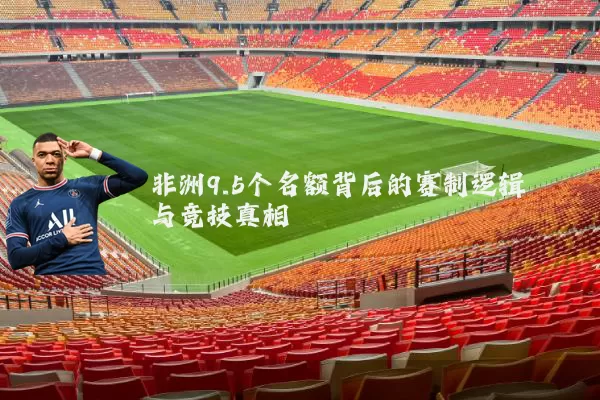 非洲9.5个名额背后的赛制逻辑与竞技真相